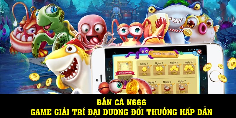 Bắn Cá N666 – Game Giải Trí Đại Dương Đổi Thưởng Hấp Dẫn