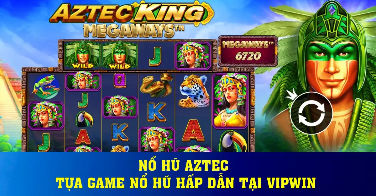 Nổ hũ Aztec - Tựa game nổ hũ hấp dẫn tại Vipwin